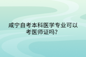 咸寧自考本科醫(yī)學(xué)專業(yè)可以考醫(yī)師證嗎？