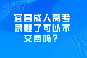 宜昌成人高考錄取了可以不交費(fèi)嗎？