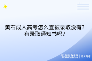 黃石成人高考怎么查被錄取沒有？有錄取通知書嗎？
