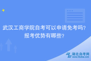 武漢工商學(xué)院自考可以申請免考嗎？報(bào)考優(yōu)勢有哪些？