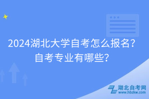 2024湖北大學(xué)自考怎么報(bào)名？自考專業(yè)有哪些？