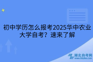 初中學(xué)歷怎么報(bào)考2025華中農(nóng)業(yè)大學(xué)自考？速來了解