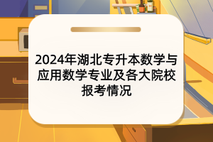 2024年湖北專(zhuān)升本數(shù)學(xué)與應(yīng)用數(shù)學(xué)專(zhuān)業(yè)及各大院校報(bào)考情況