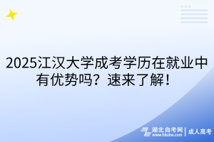 2025江漢大學(xué)成考學(xué)歷在就業(yè)中有優(yōu)勢(shì)嗎？速來(lái)了解！