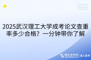 2025武漢理工大學(xué)成考論文查重率多少合格？一分鐘帶你了解