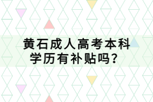 黃石成人高考本科學(xué)歷有補(bǔ)貼嗎？