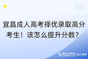 宜昌成人高考擇優(yōu)錄取高分考生！該怎么提升分?jǐn)?shù)？