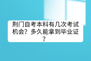 荊門自考本科有幾次考試機會？多久能拿到畢業(yè)證？