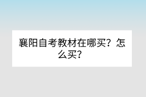 襄陽自考教材在哪買？怎么買？