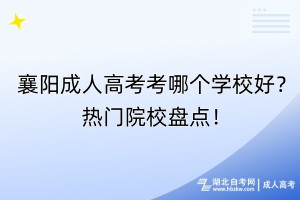 襄陽成人高考考哪個(gè)學(xué)校好？熱門院校盤點(diǎn)！
