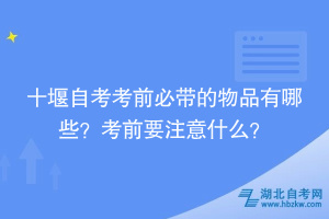 十堰自考考前必帶的物品有哪些？考前要注意什么？