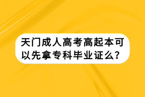 天門成人高考高起本可以先拿?？飘厴I(yè)證么？