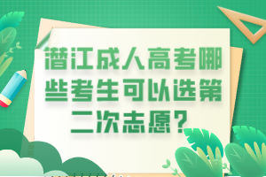 潛江成人高考哪些考生可以選第二次志愿？