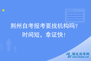 荊州自考報考要找機構嗎？時間短，拿證快！