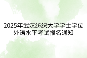 2025年武漢紡織大學(xué)學(xué)士學(xué)位外語水平考試報名通知