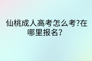 仙桃成人高考怎么考?在哪里報(bào)名？