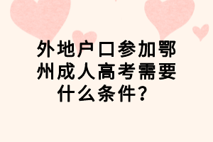 外地戶口參加鄂州成人高考需要什么條件？