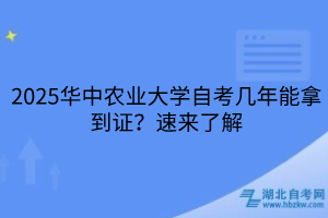 2025華中農(nóng)業(yè)大學(xué)自考幾年能拿到證？速來了解