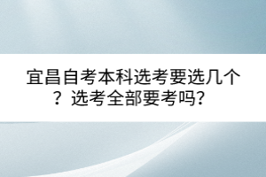 宜昌自考本科選考要選幾個(gè)？選考全部要考嗎？