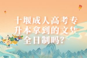 十堰成人高考專升本拿到的文憑全日制嗎？