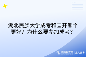 湖北民族大學(xué)成考和國(guó)開(kāi)哪個(gè)更好？為什么要參加成考？