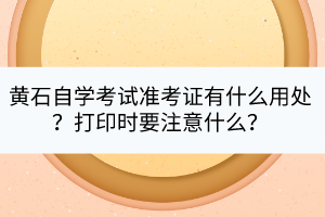 黃石自學考試準考證有什么用處？打印時要注意什么？