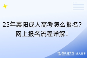 25年襄陽成人高考怎么報(bào)名？網(wǎng)上報(bào)名流程詳解！