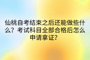 仙桃自考結束之后還能做些什么？考試科目全部合格后怎么申請拿證？