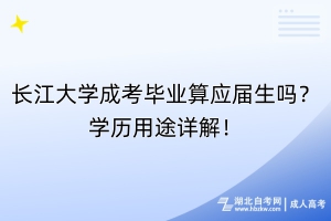 長(zhǎng)江大學(xué)成考畢業(yè)算應(yīng)屆生嗎？學(xué)歷用途詳解！