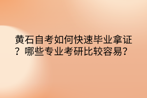 黃石自考如何快速畢業(yè)拿證？哪些專業(yè)考研比較容易？