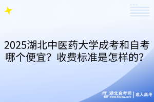 2025湖北中醫(yī)藥大學成考和自考哪個便宜？收費標準是怎樣的？