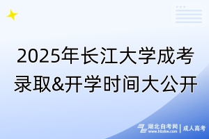 2025年長(zhǎng)江大學(xué)成考錄取&開(kāi)學(xué)時(shí)間大公開(kāi)！