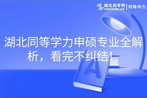 湖北同等學(xué)力申碩專業(yè)全解析，看完不糾結(jié)！