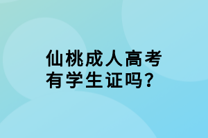 仙桃成人高考有學(xué)生證嗎？