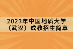 2023年中國地質(zhì)大學(xué)（武漢）成教招生簡(jiǎn)章