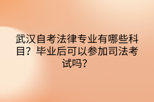 武漢自考法律專業(yè)有哪些科目？畢業(yè)后可以參加司法考試嗎？