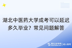 湖北中醫(yī)藥大學(xué)成考可以延遲多久畢業(yè)？常見問題解答