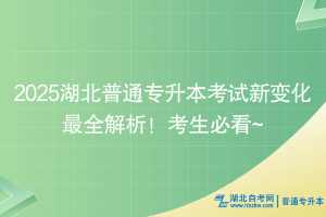 2025湖北普通專升本考試新變化最全解析！考生必看~
