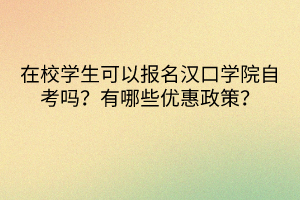 在校學(xué)生可以報名漢口學(xué)院自考嗎？有哪些優(yōu)惠政策？