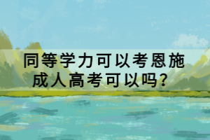 同等學(xué)力可以考恩施成人高考可以嗎？