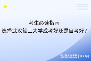 考生必讀指南！選擇武漢輕工大學(xué)成考好還是自考好？