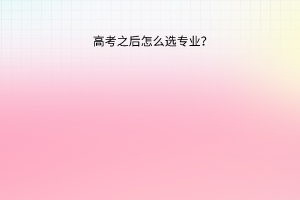 高考之后怎么選專業(yè)？