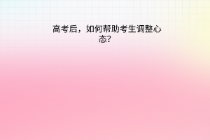 高考后，如何幫助考生調(diào)整心態(tài)？