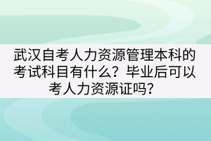 武漢自考人力資源管理本科的考試科目有什么？畢業(yè)后可以考人力資源證嗎？
