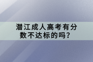 潛江成人高考有分?jǐn)?shù)不達(dá)標(biāo)的嗎？