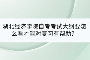 湖北經(jīng)濟(jì)學(xué)院自考考試大綱要怎么看才能對(duì)復(fù)習(xí)有幫助？