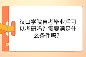 漢口學(xué)院自考畢業(yè)后可以考研嗎？需要滿足什么條件嗎？