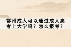 鄂州成人可以通過(guò)成人高考上大學(xué)嗎？怎么報(bào)考？