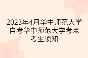 2023年4月華中師范大學自考華中師范大學考點考生須知