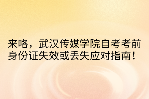 來咯，武漢傳媒學(xué)院自考考前身份證失效或丟失應(yīng)對指南！